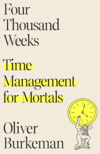 "Four Thousand Weeks: Time Management for Mortals" by Oliver Burkeman