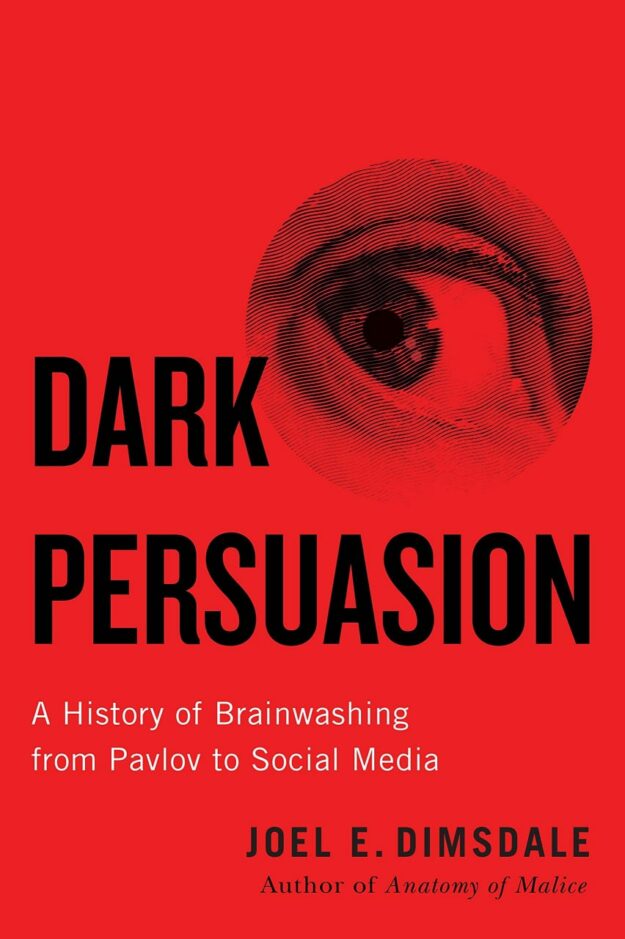 "Dark Persuasion: A History of Brainwashing from Pavlov to Social Media" by Joel E. Dimsdale
