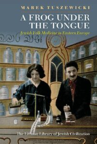 "A Frog Under the Tongue: Jewish Folk Medicine in Eastern Europe" by Marek Tuszewicki