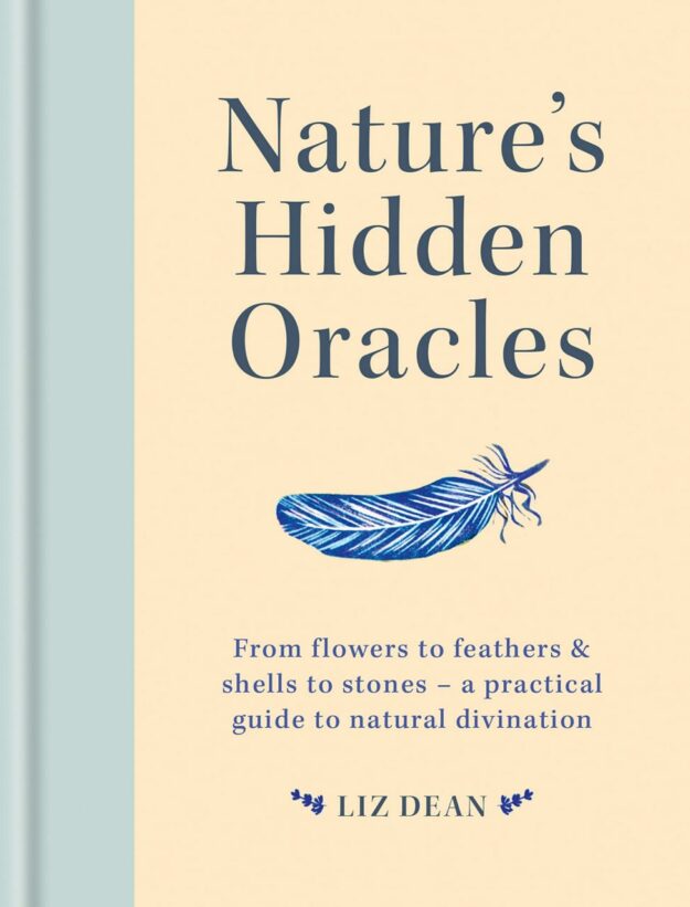 "Nature's Hidden Oracles: From Flowers to Feathers & Shells to Stones - A Practical Guide to Natural Divination" by Liz Dean