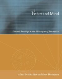 "Vision and Mind: Selected Readings in the Philosophy of Perception" edited by Alva Noe and Evan T. Thompson