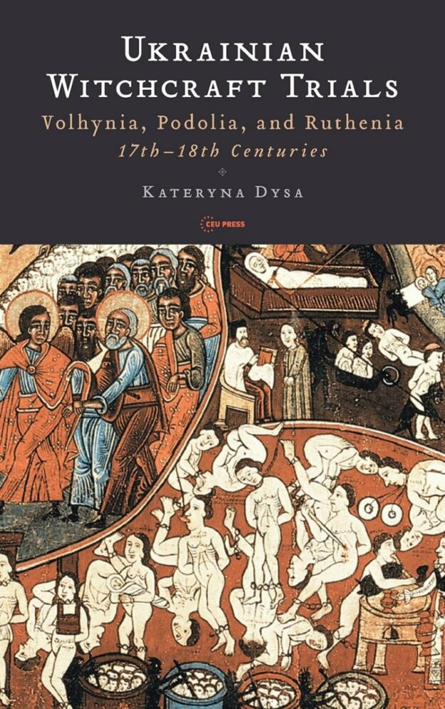 "Ukrainian Witchcraft Trials: Volhynia, Podolia, and Ruthenia, 17th–18th Centuries" by Kateryna Dysa