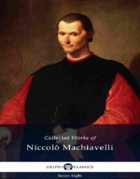 "Delphi Collected Works of Niccolò Machiavelli" by Niccolo Machiavelli (illustrated edition)