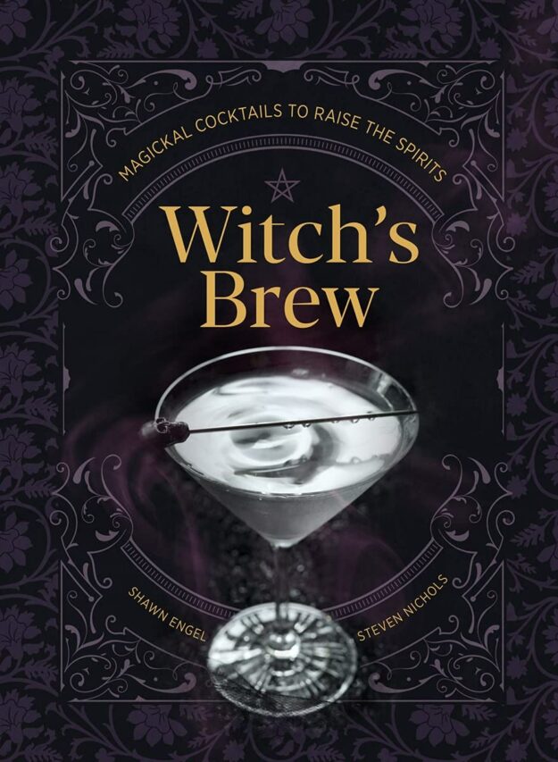 "Witch's Brew: Magickal Cocktails to Raise the Spirits" by Shawn Engel and Steven Nichols