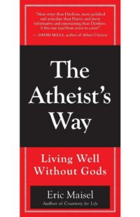 "The Atheist's Way: Living Well Without Gods" by D. Eric Maisel