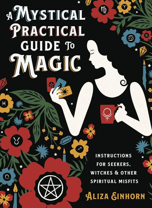 "A Mystical Practical Guide to Magic: Instructions for Seekers, Witches & Other Spiritual Misfits" by Aliza Einhorn