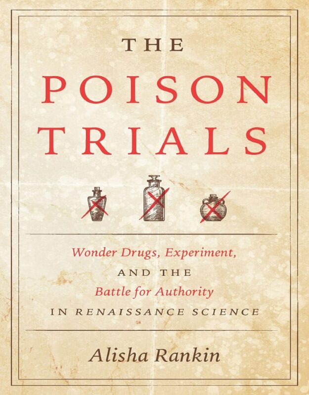 "The Poison Trials: Wonder Drugs, Experiment, and the Battle for Authority in Renaissance Science" by Alisha Rankin