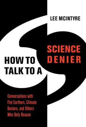 "How to Talk to a Science Denier: Conversations with Flat Earthers, Climate Deniers, and Others Who Defy Reason" by Lee McIntyre "How to Talk to a Science Denier: Conversations with Flat Earthers, Climate Deniers, and Others Who Defy Reason" by Lee McIntyre