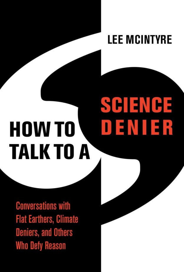 "How to Talk to a Science Denier: Conversations with Flat Earthers, Climate Deniers, and Others Who Defy Reason" by Lee McIntyre