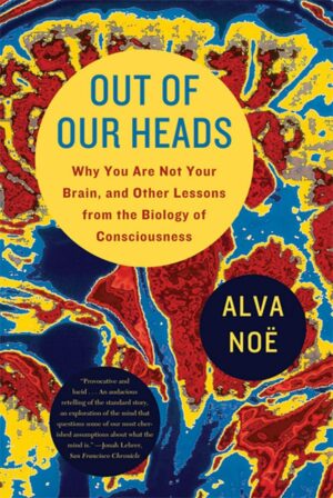 "Out of Our Heads: Why You Are Not Your Brain, and Other Lessons from the Biology of Consciousness" by Alva Noe "Out of Our Heads: Why You Are Not Your Brain, and Other Lessons from the Biology of Consciousness" by Alva Noe