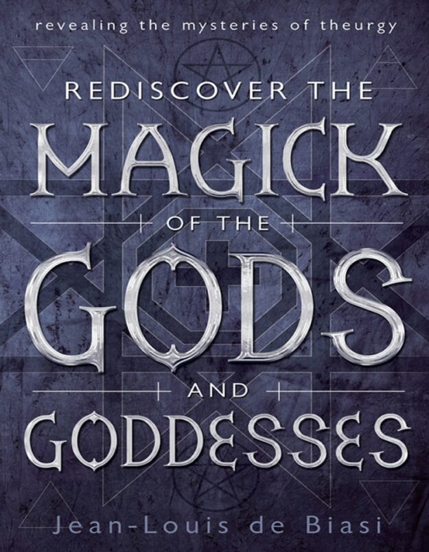 "Rediscover the Magick of the Gods and Goddesses: Revealing the Mysteries of Theurgy" by Jean-Louis de Biasi