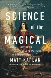 "Science of the Magical: From the Holy Grail to Love Potions to Superpowers" by Matt Kaplan