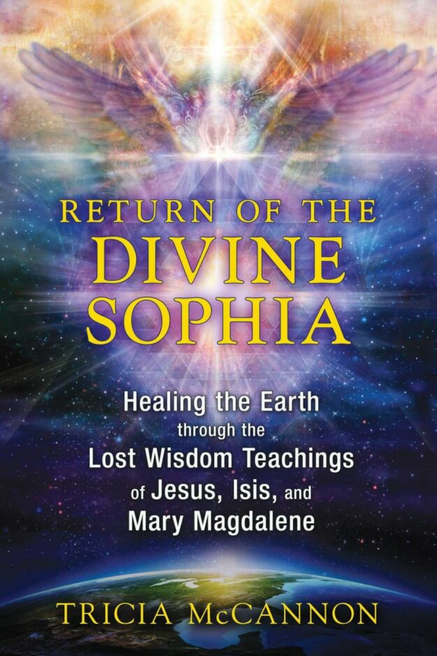 "Return of the Divine Sophia: Healing the Earth through the Lost Wisdom Teachings of Jesus, Isis, and Mary Magdalene" by Tricia McCannon