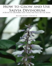 "How to Grow and Use Salvia Divinorum: A Guide to Growing and Using The Sage of the Seers" by Margaret Green