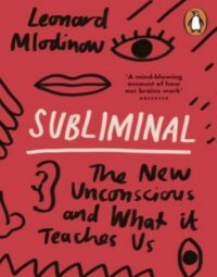 "Subliminal: The New Unconscious and What it Teaches Us" by Leonard Mlodinow