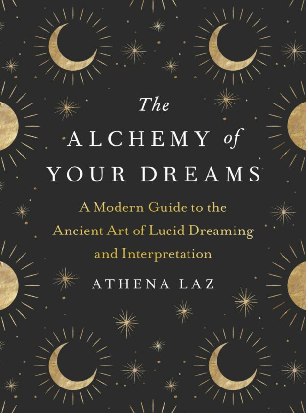 "The Alchemy of Your Dreams: A Modern Guide to the Ancient Art of Lucid Dreaming and Interpretation" by Athena Laz