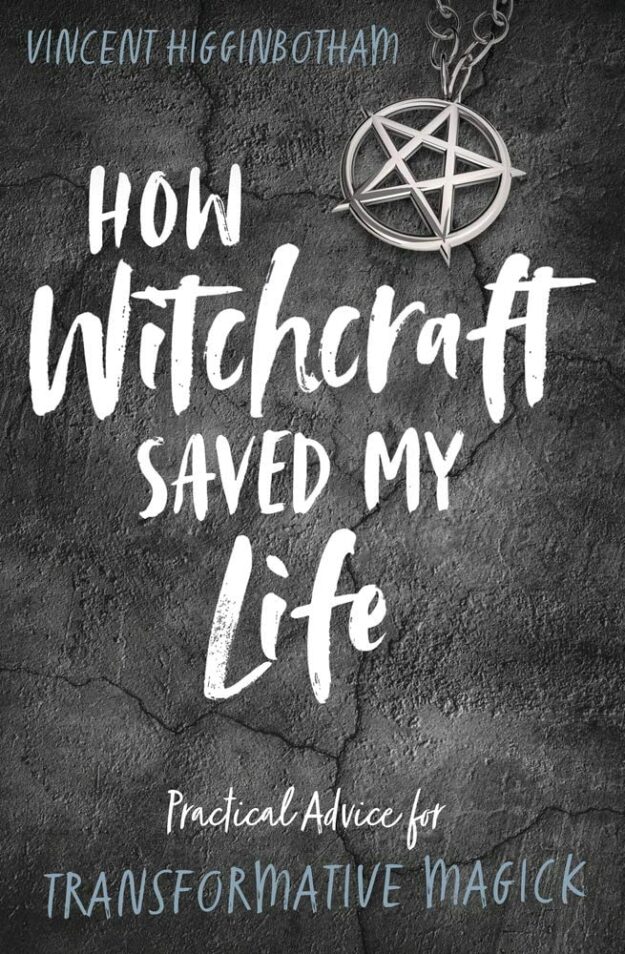 "How Witchcraft Saved My Life: Practical Advice for Transformative Magick " by Vincent Higginbotham