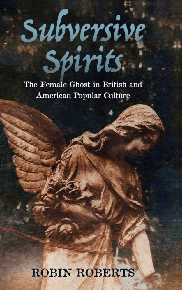 "Subversive Spirits: The Female Ghost in British and American Popular Culture" by Robin Roberts