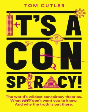 "It’s a Conspiracy!: The World’s Wildest Conspiracy Theories. What They Don’t Want You To Know. And Why The Truth Is Out There." by Tom Cutler "It’s a Conspiracy!: The World’s Wildest Conspiracy Theories. What They Don’t Want You To Know. And Why The Truth Is Out There." by Tom Cutler