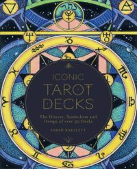 "Iconic Tarot Decks: The History, Symbolism and Design of over 50 Decks" by Sarah Bartlett