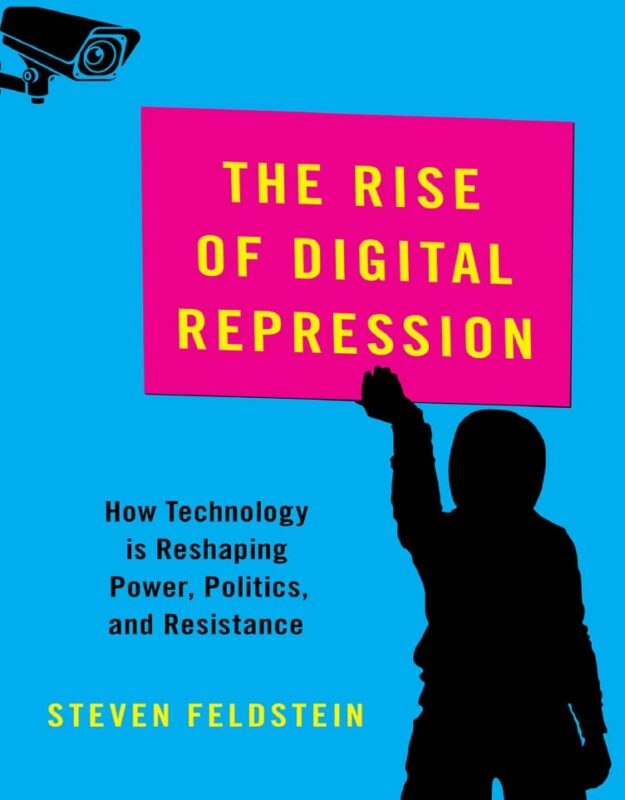 "The Rise of Digital Repression: How Technology is Reshaping Power, Politics, and Resistance" by Steven Feldstein