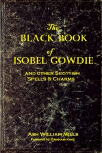 "The Black Book of Isobel Gowdie and Other Scottish Spells & Charms" by Ash William Mills