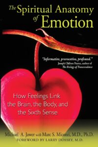 "The Spiritual Anatomy of Emotion: How Feelings Link the Brain, the Body, and the Sixth Sense" by Michael A. Jawer and Marc S. Micozzi