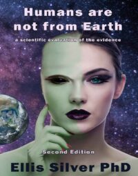 "Humans are not from Earth: a scientific evaluation of the evidence" by Ellis Silver (2nd edition)