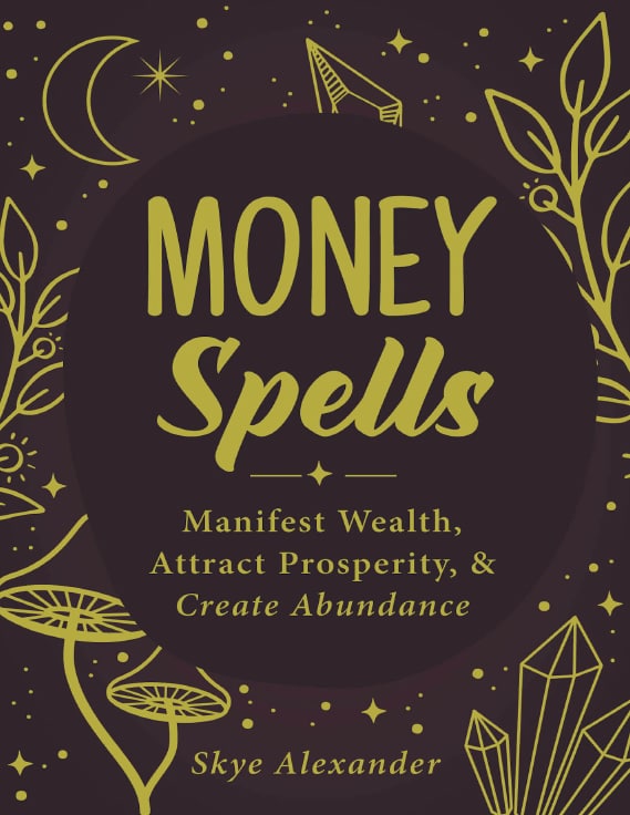 "Money Spells: Manifest Wealth, Attract Prosperity, & Create Abundance" by Skye Alexander