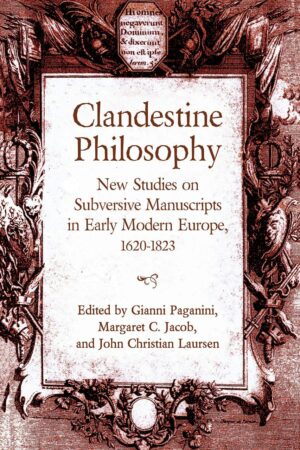 "Clandestine Philosophy: New Studies on Subversive Manuscripts in Early Modern Europe, 1620-1823" edited by Gianni Paganini et al "Clandestine Philosophy: New Studies on Subversive Manuscripts in Early Modern Europe, 1620-1823" edited by Gianni Paganini et al
