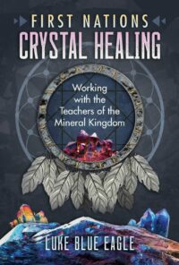 "First Nations Crystal Healing: Working with the Teachers of the Mineral Kingdom" by Luke Blue Eagle
