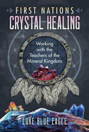 "First Nations Crystal Healing: Working with the Teachers of the Mineral Kingdom" by Luke Blue Eagle "First Nations Crystal Healing: Working with the Teachers of the Mineral Kingdom" by Luke Blue Eagle