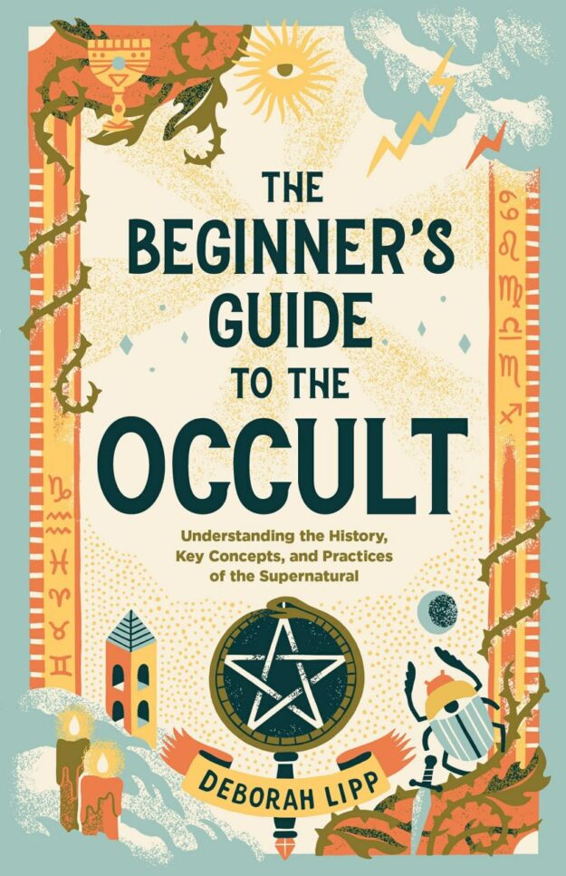 "The Beginner's Guide to the Occult: Understanding the History, Key Concepts, and Practices of the Supernatural" by Deborah Lipp