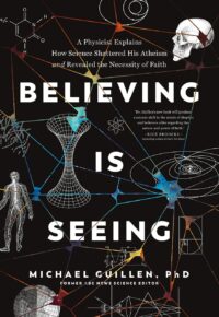 "Believing Is Seeing: A Physicist Explains How Science Shattered His Atheism and Revealed the Necessity of Faith" by Michael Guillen