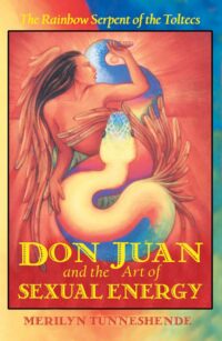 "Don Juan and the Art of Sexual Energy: The Rainbow Serpent of the Toltecs" by Merilyn Tunneshende