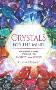 "Crystals For The Mind: 27 Crystals, Stones, and Gems for Anxiety and Stress" by Allegra Grant