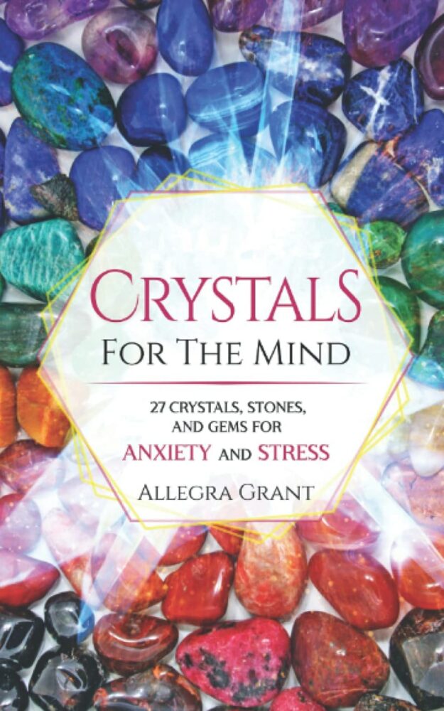 "Crystals For The Mind: 27 Crystals, Stones, and Gems for Anxiety and Stress" by Allegra Grant