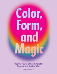"Color, Form, and Magic: Use the Power of Aesthetics for Creative and Magical Work" by Nicole Pivirotto