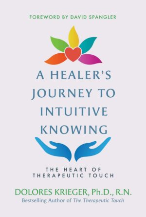 "A Healer's Journey to Intuitive Knowing: The Heart of Therapeutic Touch" by Dolores Krieger