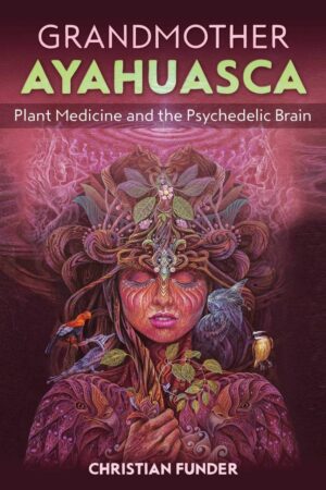 "Grandmother Ayahuasca: Plant Medicine and the Psychedelic Brain" by Christian Funder
