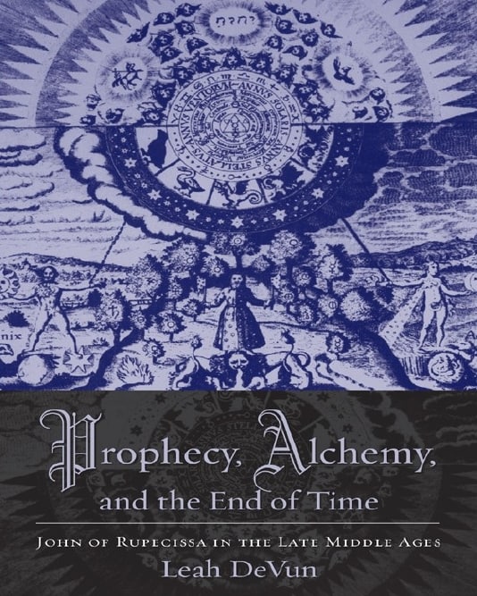"Prophecy, Alchemy, and the End of Time: John of Rupescissa in the Late Middle Ages" by Leah DeVun