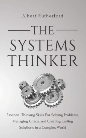 "The Systems Thinker: Essential Thinking Skills For Solving Problems, Managing Chaos, and Creating Lasting Solutions in a Complex World" by Albert Rutherford "The Systems Thinker: Essential Thinking Skills For Solving Problems, Managing Chaos, and Creating Lasting Solutions in a Complex World" by Albert Rutherford