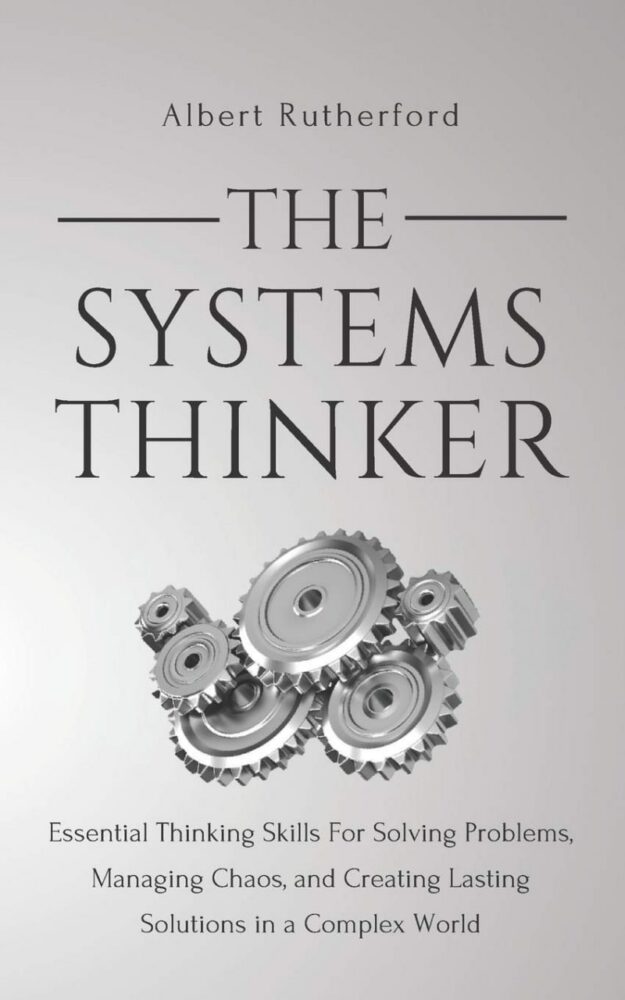 "The Systems Thinker: Essential Thinking Skills For Solving Problems, Managing Chaos, and Creating Lasting Solutions in a Complex World" by Albert Rutherford