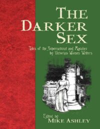 "The Darker Sex: Tales of the Supernatural and Macabre by Victorian Women Writers" edite by Mike Ashley