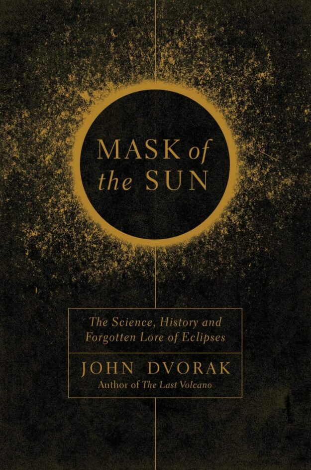 "Mask of the Sun: The Science, History and Forgotten Lore of Eclipses" by John Dvorak