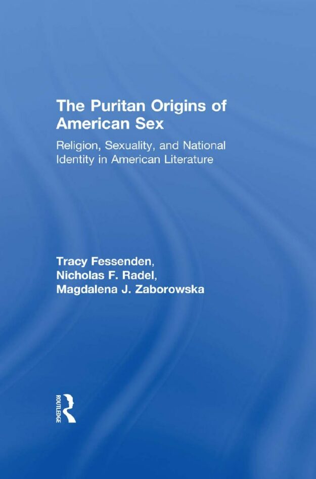 "The Puritan Origins of American Sex: Religion, Sexuality, and National Identity in American Literature" edited by Tracy Fessenden, Nicholas F. Radel and Magdalena J. Zaborowska