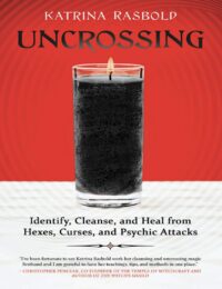 "Uncrossing: Identify, Cleanse, and Heal from Hexes, Curses, and Psychic Attack" by Katrina Rasbold