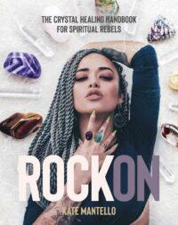 "Rock On: The Crystal Healing Handbook for Spiritual Rebels" by Kate Mantello