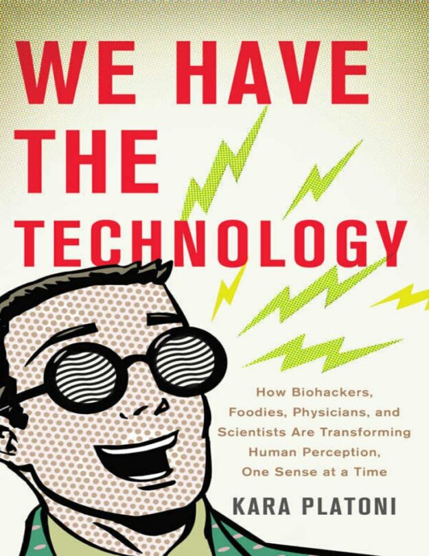 "We Have the Technology: How Biohackers, Foodies, Physicians, and Scientists Are Transforming Human Perception, One Sense at a Time" by Kara Platoni