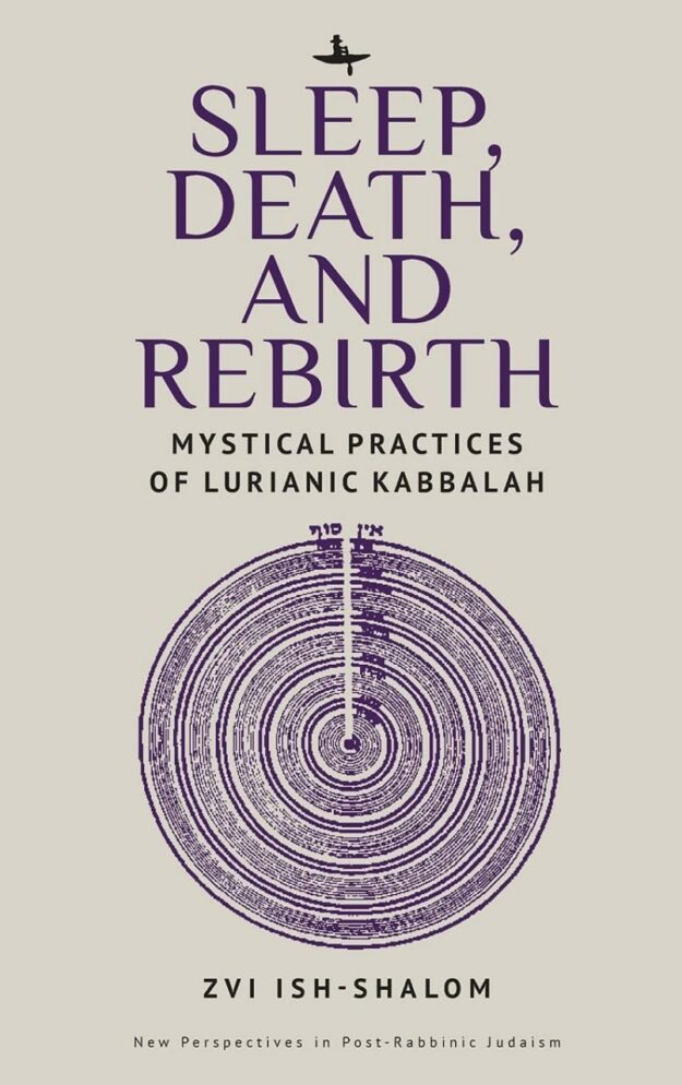 "Sleep, Death, and Rebirth: Mystical Practices of Lurianic Kabbalah" by Zvi Ish-Shalom